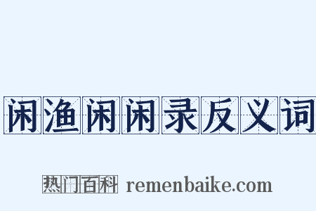 闲渔闲闲录反义词是什么意思的图片